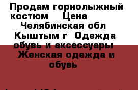 Продам горнолыжный костюм. › Цена ­ 1 300 - Челябинская обл., Кыштым г. Одежда, обувь и аксессуары » Женская одежда и обувь   